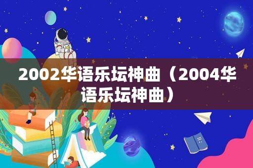 2002华语乐坛神曲（2004华语乐坛神曲）