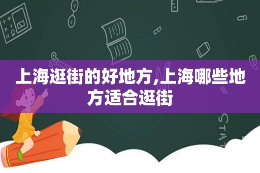 上海逛街的好地方,上海哪些地方适合逛街