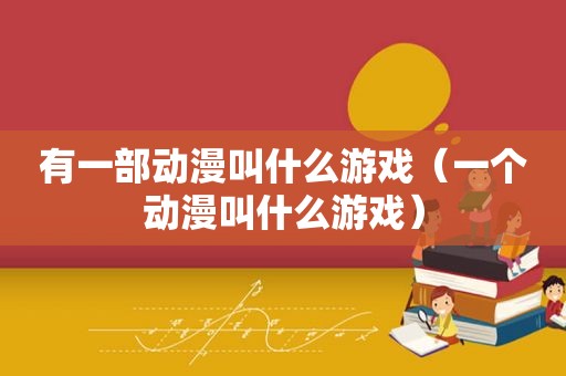 有一部动漫叫什么游戏（一个动漫叫什么游戏）