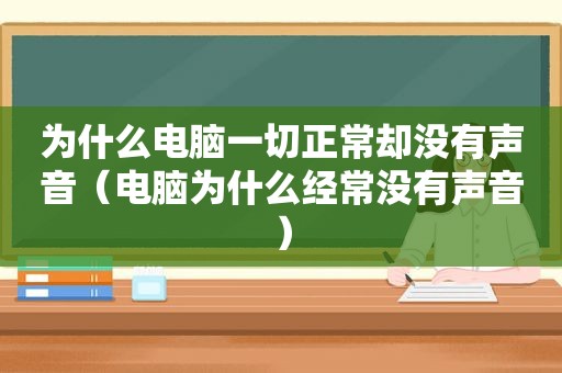 为什么电脑一切正常却没有声音（电脑为什么经常没有声音）