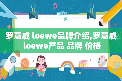 罗意威 loewe品牌介绍,罗意威 loewe产品 品牌 价格