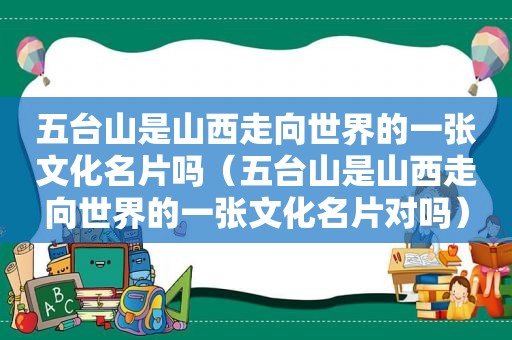 五台山是山西走向世界的一张文化名片吗（五台山是山西走向世界的一张文化名片对吗）