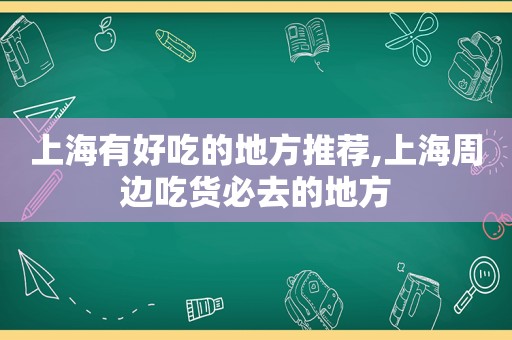 上海有好吃的地方推荐,上海周边吃货必去的地方