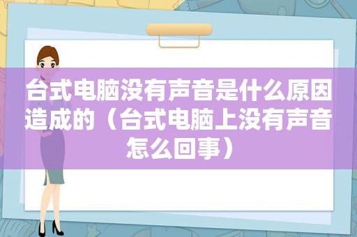 台式电脑没有声音是什么原因造成的（台式电脑上没有声音怎么回事）