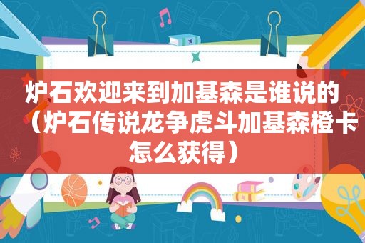 炉石欢迎来到加基森是谁说的（炉石传说龙争虎斗加基森橙卡怎么获得）