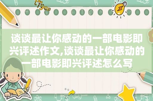 谈谈最让你感动的一部电影即兴评述作文,谈谈最让你感动的一部电影即兴评述怎么写