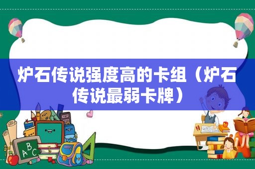 炉石传说强度高的卡组（炉石传说最弱卡牌）