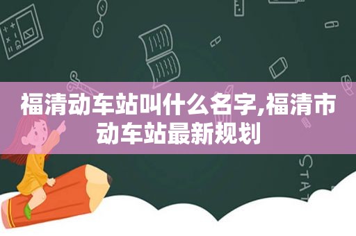 福清动车站叫什么名字,福清市动车站最新规划