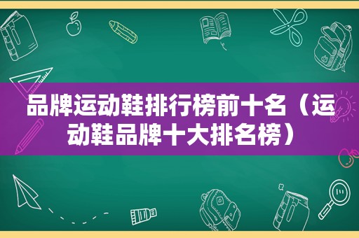 品牌运动鞋排行榜前十名（运动鞋品牌十大排名榜）