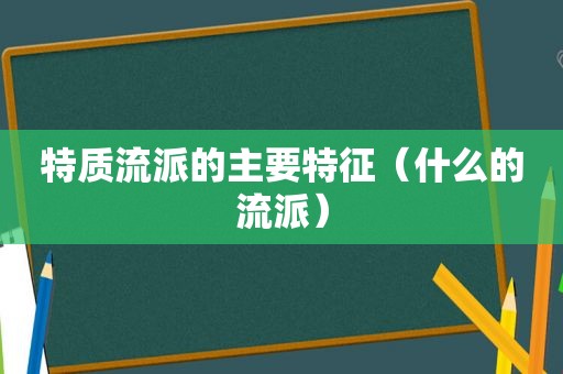 特质流派的主要特征（什么的流派）