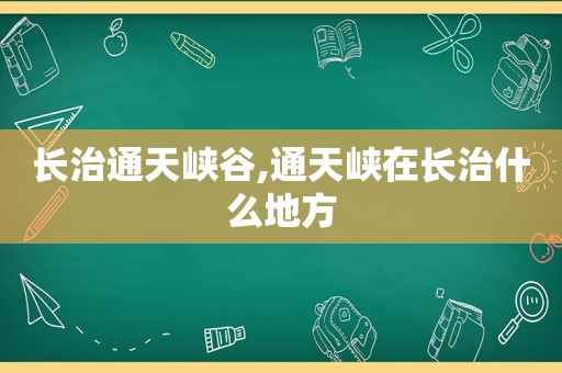 长治通天峡谷,通天峡在长治什么地方