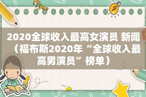 2020全球收入最高女演员 新闻（福布斯2020年“全球收入最高男演员”榜单）