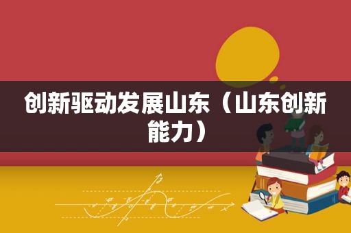 创新驱动发展山东（山东创新能力）