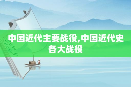 中国近代主要战役,中国近代史各大战役