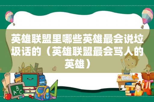 英雄联盟里哪些英雄最会说垃圾话的（英雄联盟最会骂人的英雄）