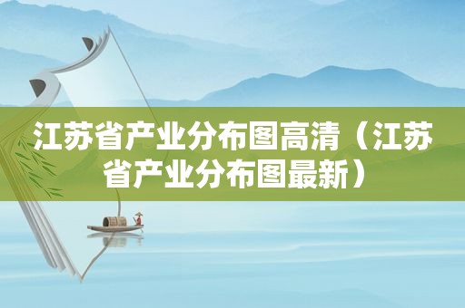 江苏省产业分布图高清（江苏省产业分布图最新）