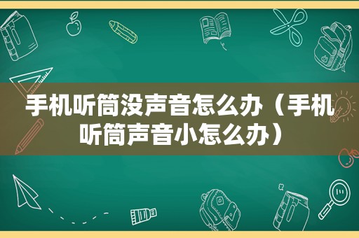 手机听筒没声音怎么办（手机听筒声音小怎么办）