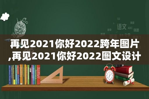 再见2021你好2022跨年图片,再见2021你好2022图文设计