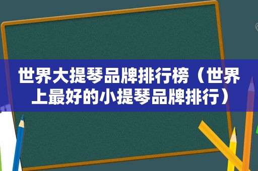 世界大提琴品牌排行榜（世界上最好的小提琴品牌排行）