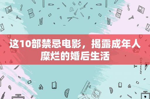 这10部禁忌电影，揭露成年人糜烂的婚后生活