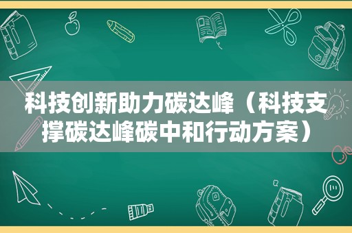 科技创新助力碳达峰（科技支撑碳达峰碳中和行动方案）