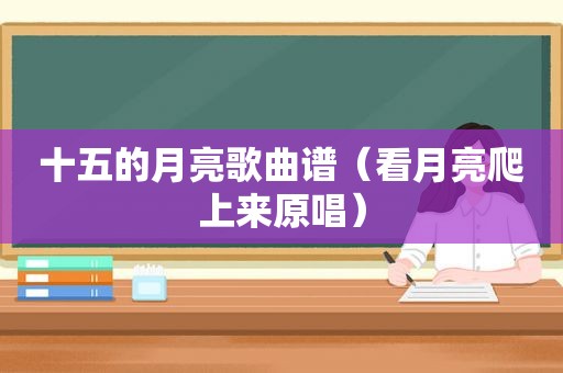 十五的月亮歌曲谱（看月亮爬上来原唱）