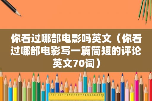 你看过哪部电影吗英文（你看过哪部电影写一篇简短的评论英文70词）