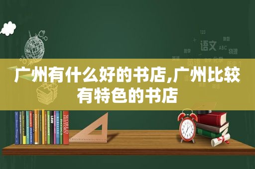 广州有什么好的书店,广州比较有特色的书店