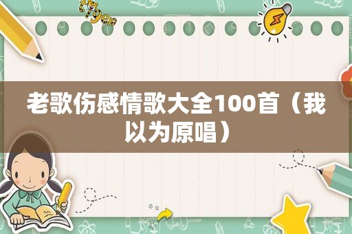 老歌伤感情歌大全100首（我以为原唱）