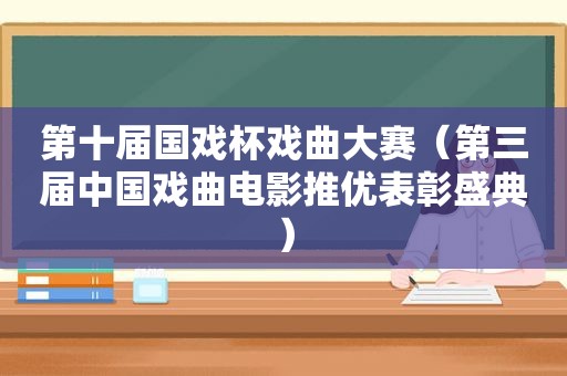 第十届国戏杯戏曲大赛（第三届中国戏曲电影推优表彰盛典）