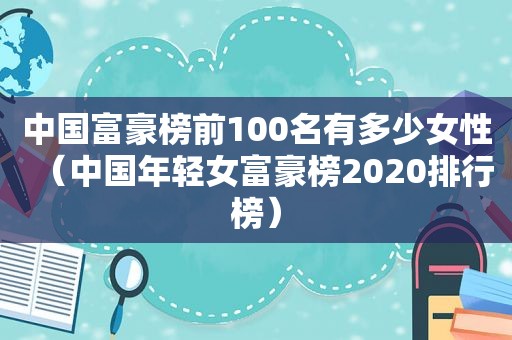 中国富豪榜前100名有多少女性（中国年轻女富豪榜2020排行榜）