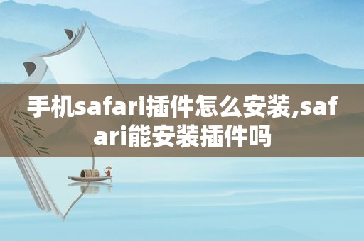 手机safari插件怎么安装,safari能安装插件吗