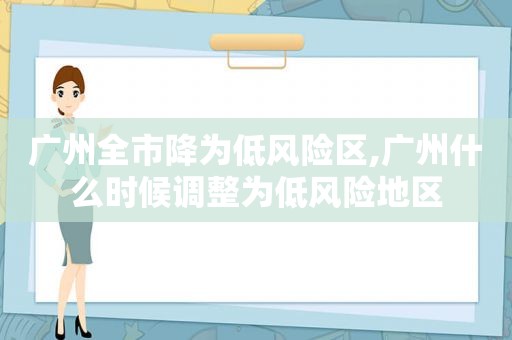 广州全市降为低风险区,广州什么时候调整为低风险地区