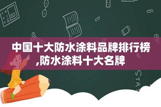 中国十大防水涂料品牌排行榜,防水涂料十大名牌