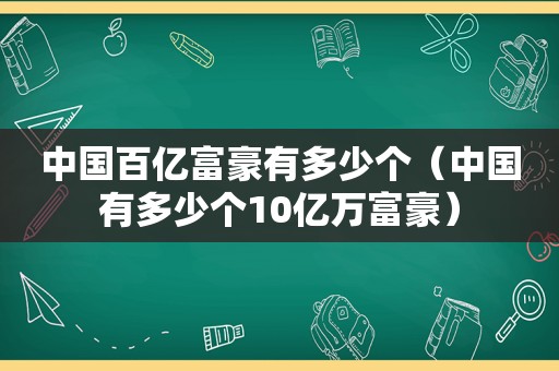 中国百亿富豪有多少个（中国有多少个10亿万富豪）