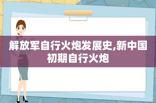  *** 自行火炮发展史,新中国初期自行火炮