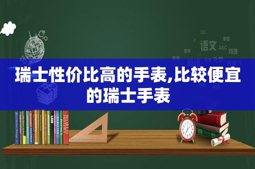 瑞士性价比高的手表,比较便宜的瑞士手表