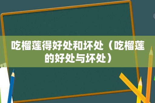 吃榴莲得好处和坏处（吃榴莲的好处与坏处）