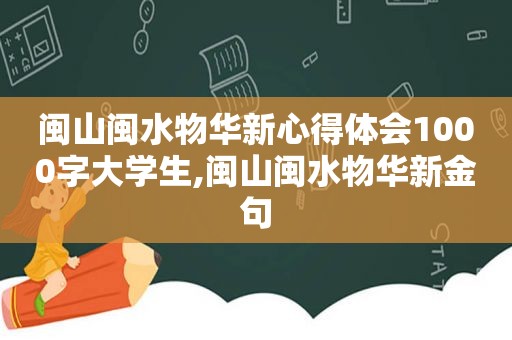 闽山闽水物华新心得体会1000字大学生,闽山闽水物华新金句