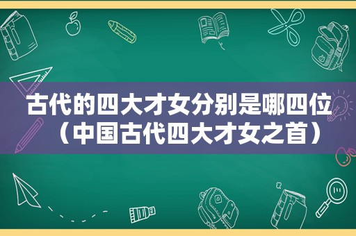 古代的四大才女分别是哪四位（中国古代四大才女之首）