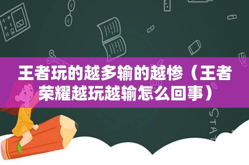 王者玩的越多输的越惨（王者荣耀越玩越输怎么回事）