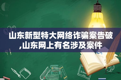 山东新型特大网络诈骗案告破,山东网上有名涉及案件