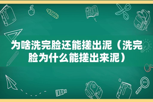 为啥洗完脸还能搓出泥（洗完脸为什么能搓出来泥）