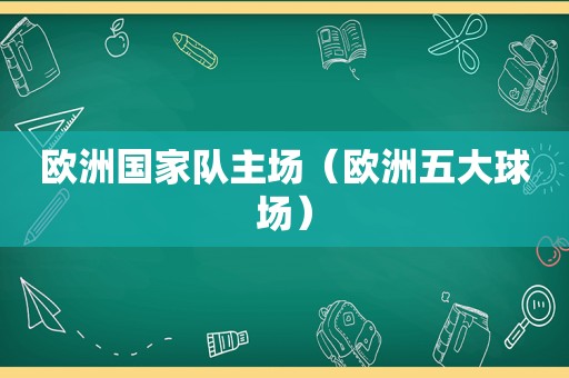 欧洲国家队主场（欧洲五大球场）