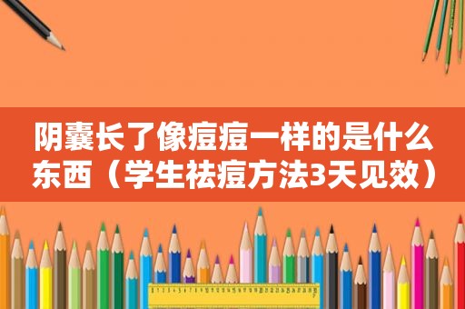 阴囊长了像痘痘一样的是什么东西（学生祛痘方法3天见效）