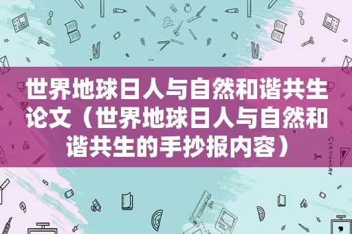 世界地球日人与自然和谐共生论文（世界地球日人与自然和谐共生的手抄报内容）