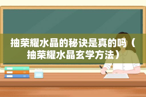 抽荣耀水晶的秘诀是真的吗（抽荣耀水晶玄学方法）