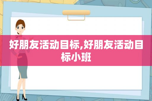 好朋友活动目标,好朋友活动目标小班