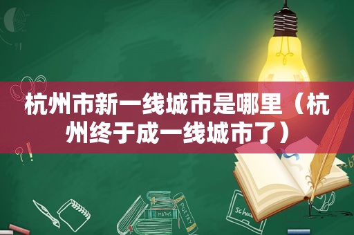 杭州市新一线城市是哪里（杭州终于成一线城市了）