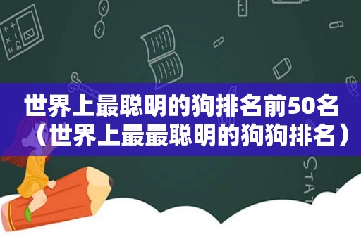 世界上最聪明的狗排名前50名（世界上最最聪明的狗狗排名）